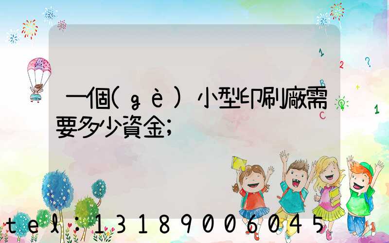 一個(gè)小型印刷廠需要多少資金