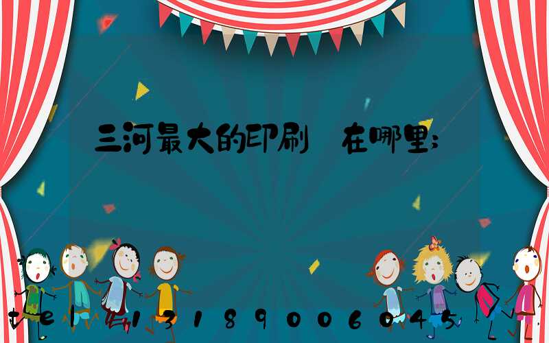 三河最大的印刷廠在哪里