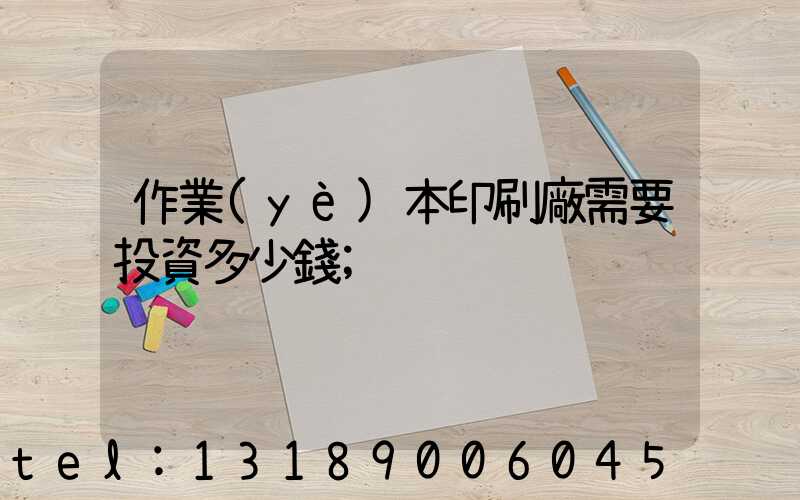 作業(yè)本印刷廠需要投資多少錢