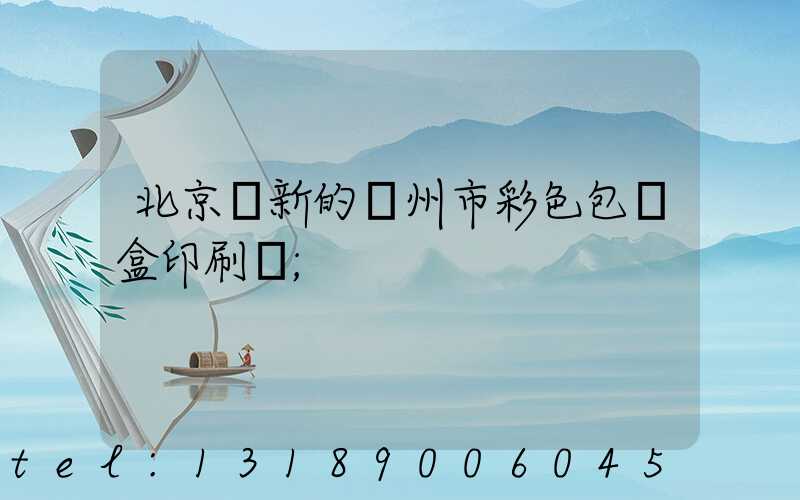 北京嶄新的廣州市彩色包裝盒印刷廠