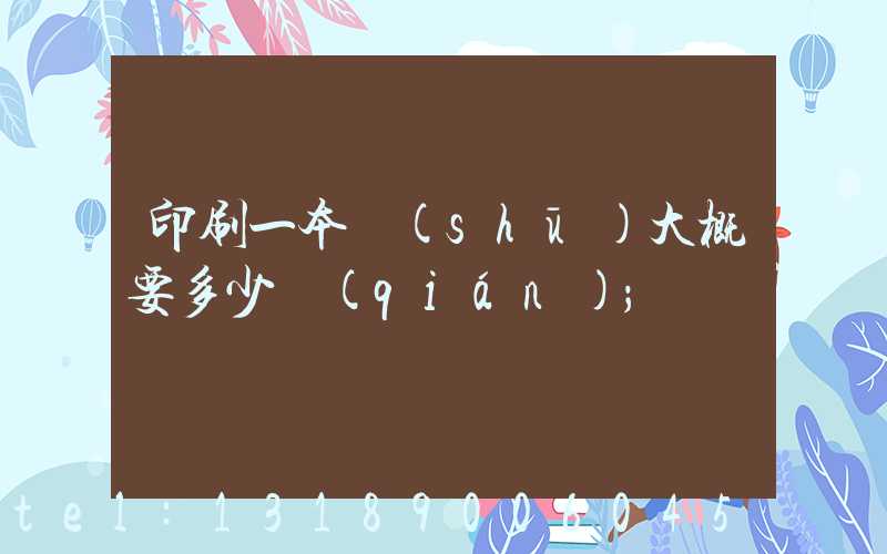 印刷一本書(shū)大概要多少錢(qián)
