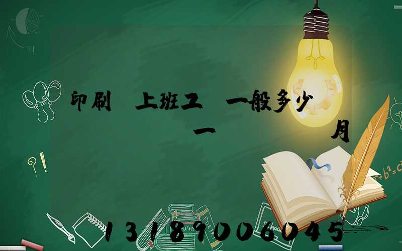 印刷廠上班工資一般多少錢(qián)一個(gè)月