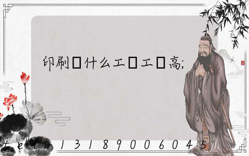 印刷廠什么工種工資高