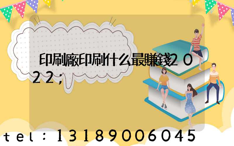 印刷廠印刷什么最賺錢2022