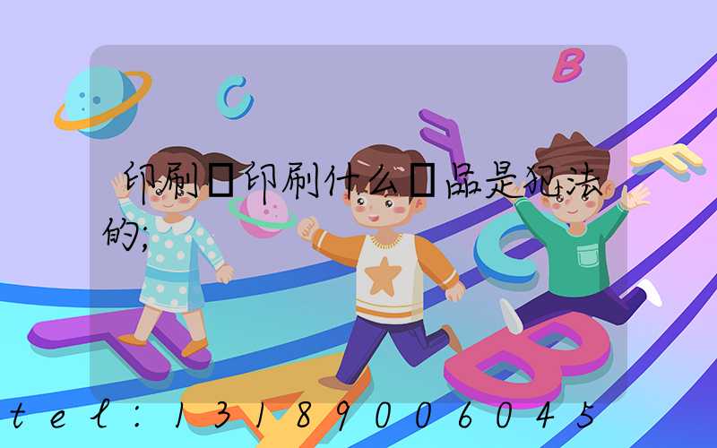 印刷廠印刷什么產品是犯法的