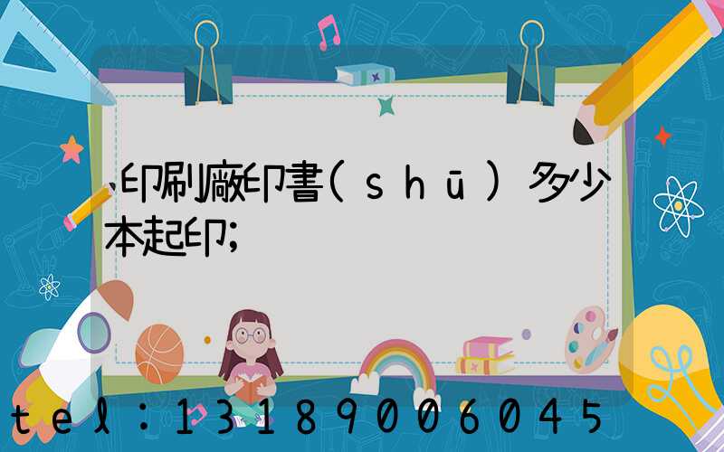 印刷廠印書(shū)多少本起印