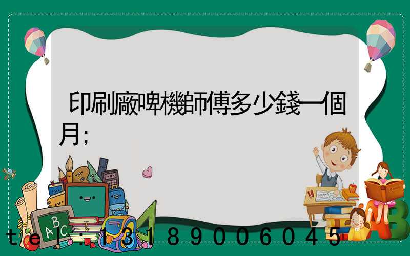 印刷廠啤機師傅多少錢一個月