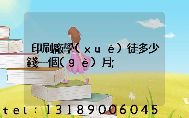 印刷廠學(xué)徒多少錢一個(gè)月