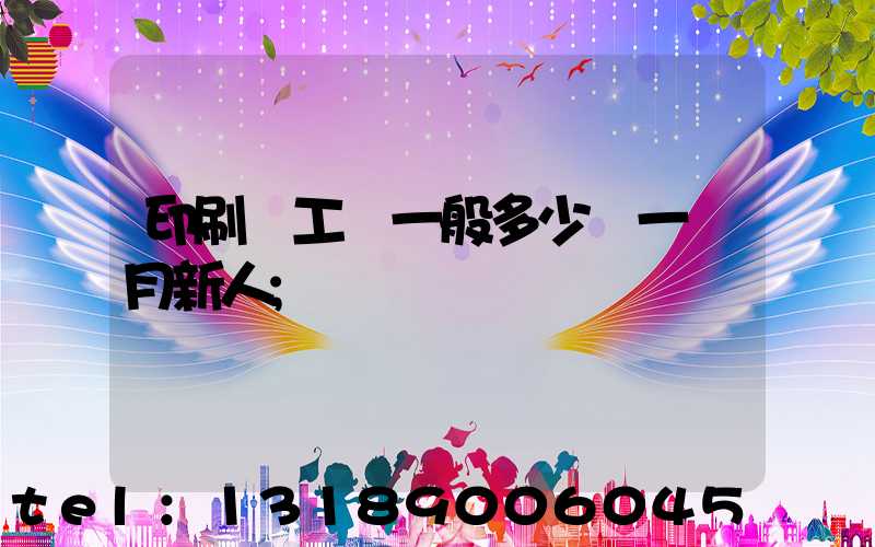 印刷廠工資一般多少錢一個月新人