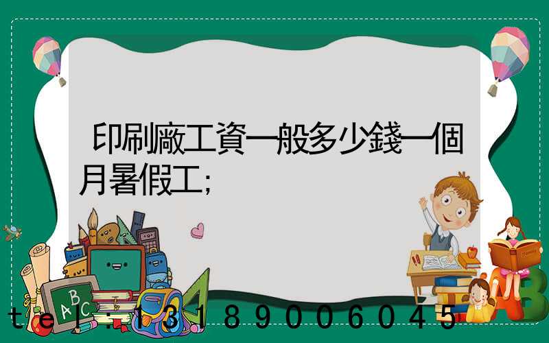 印刷廠工資一般多少錢一個月暑假工
