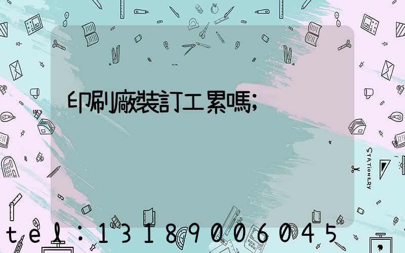 印刷廠裝訂工累嗎
