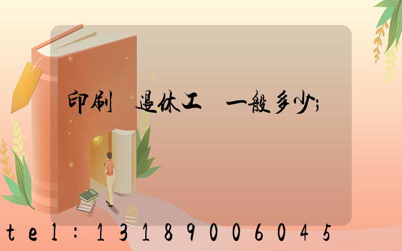 印刷廠退休工資一般多少