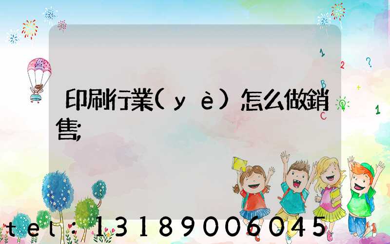 印刷行業(yè)怎么做銷售