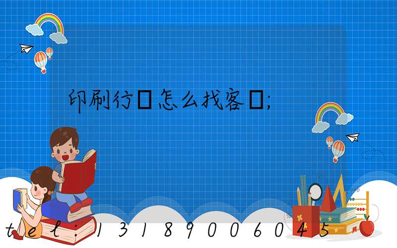 印刷行業怎么找客戶
