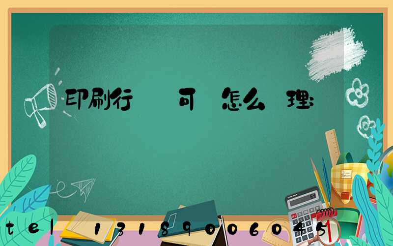 印刷行業許可證怎么辦理