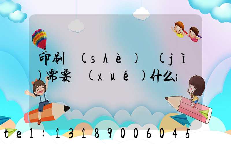 印刷設(shè)計(jì)需要學(xué)什么