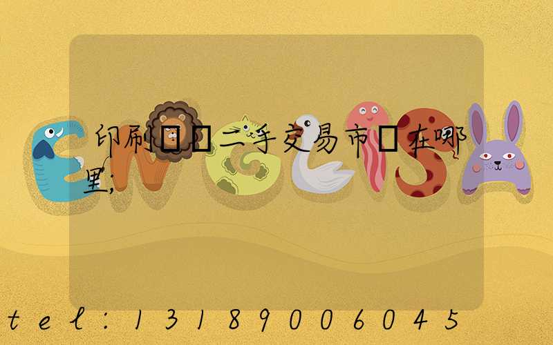 印刷設備二手交易市場在哪里