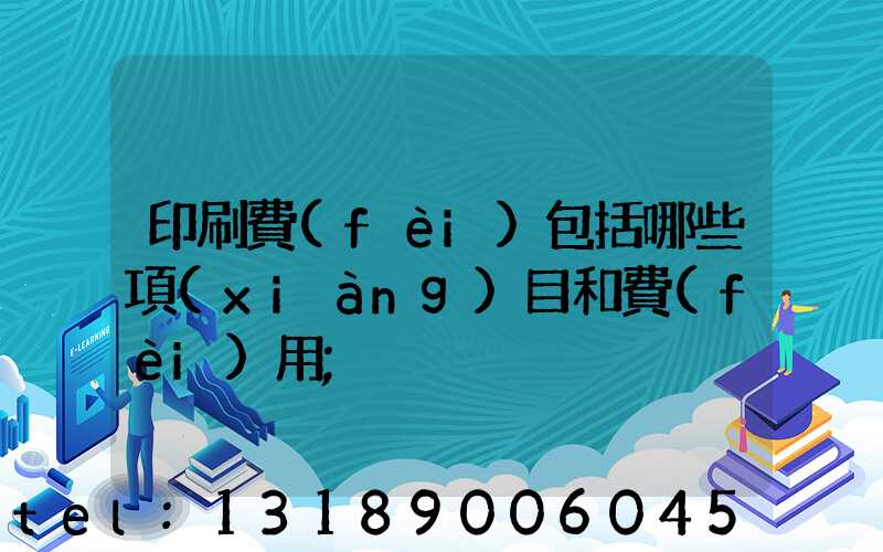 印刷費(fèi)包括哪些項(xiàng)目和費(fèi)用