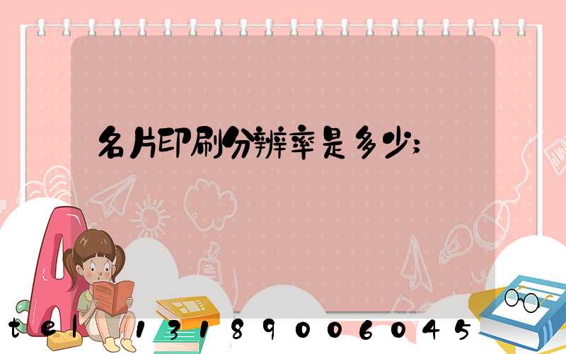 名片印刷分辨率是多少
