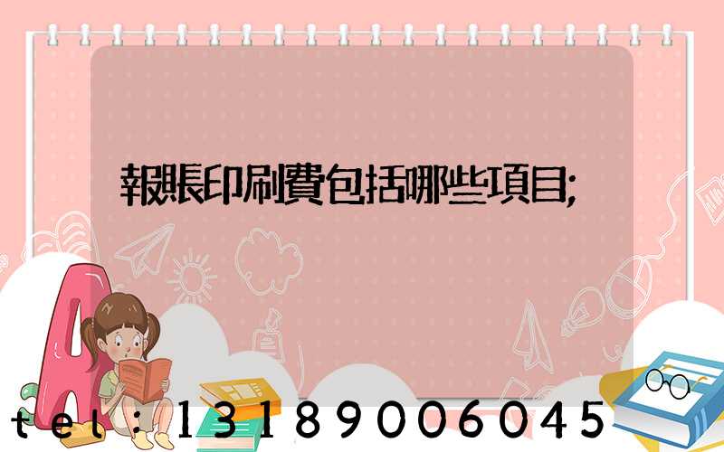 報賬印刷費包括哪些項目