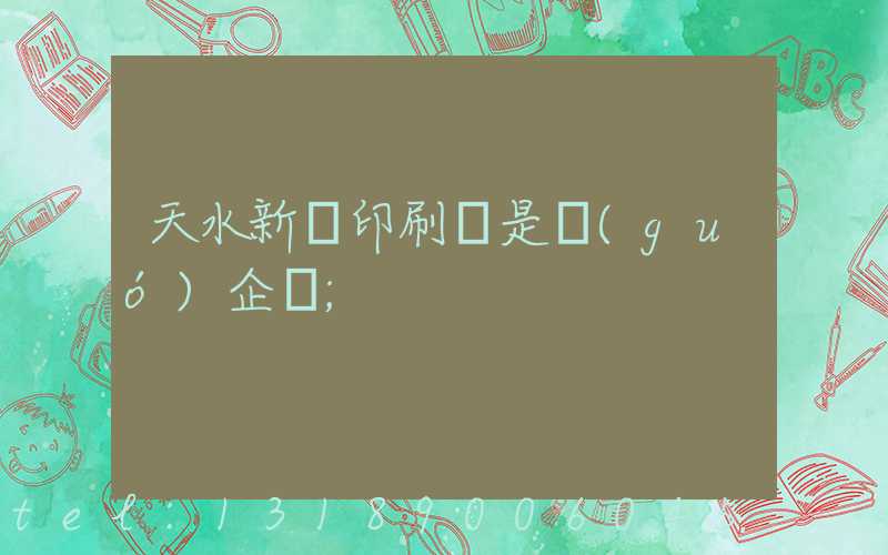 天水新華印刷廠是國(guó)企嗎
