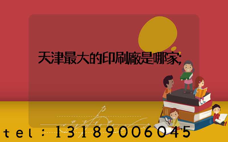 天津最大的印刷廠是哪家