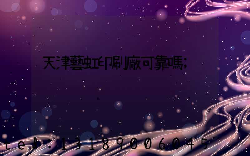 天津藝虹印刷廠可靠嗎
