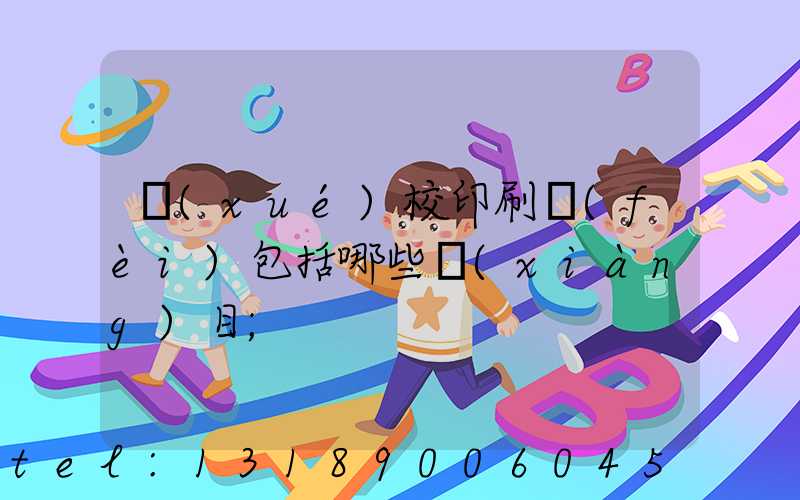 學(xué)校印刷費(fèi)包括哪些項(xiàng)目