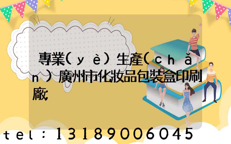 專業(yè)生產(chǎn)廣州市化妝品包裝盒印刷廠