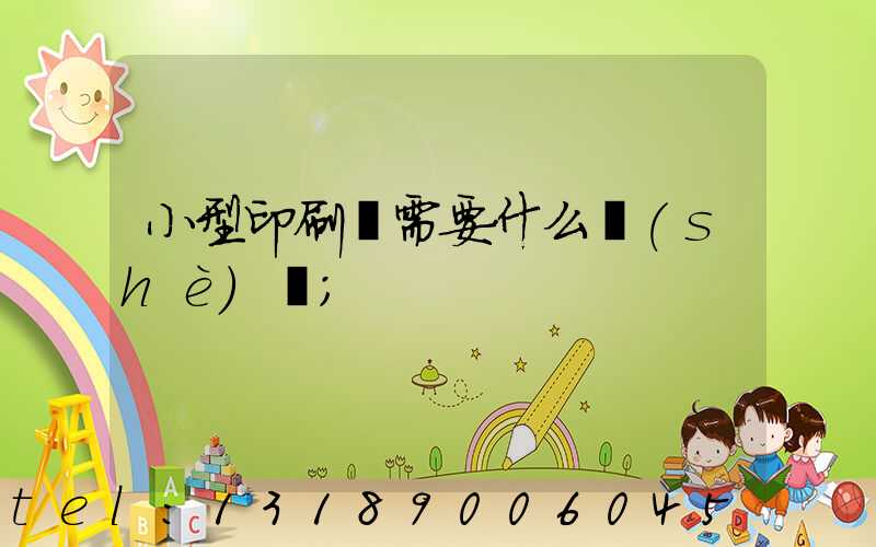 小型印刷廠需要什么設(shè)備