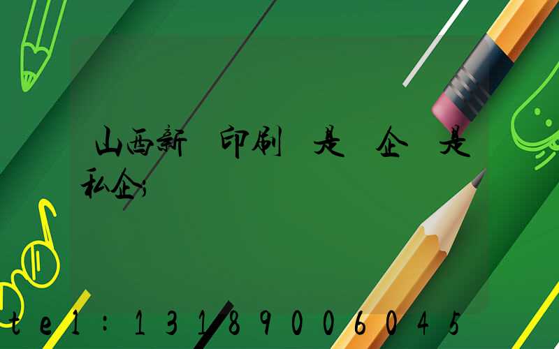 山西新華印刷廠是國企還是私企