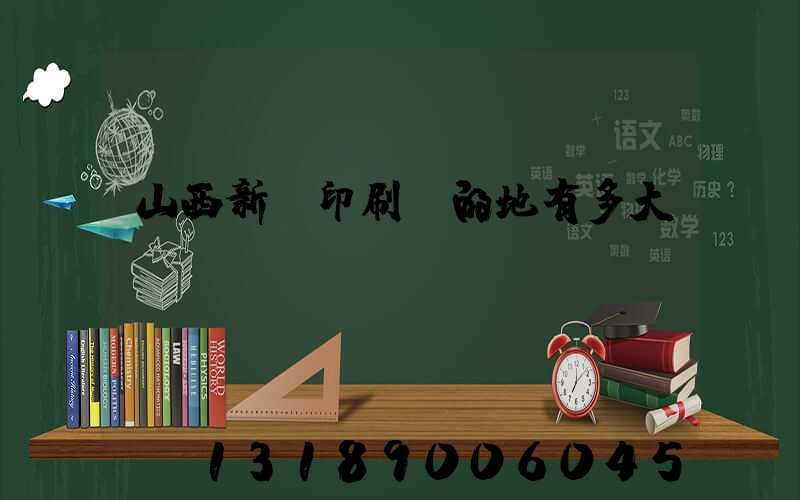 山西新華印刷廠的地有多大