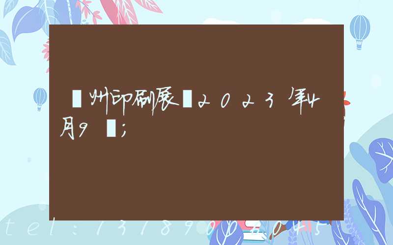 廣州印刷展會2023年4月9號