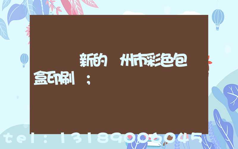 廣東嶄新的廣州市彩色包裝盒印刷廠