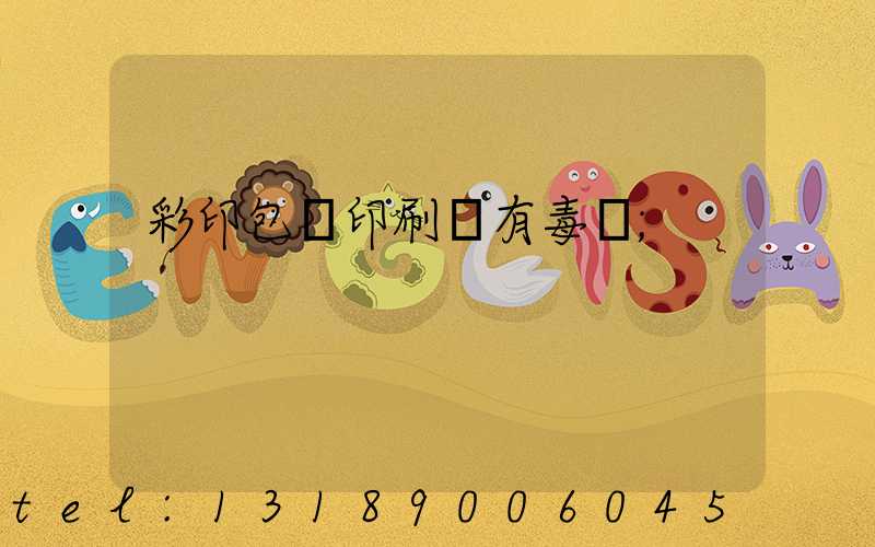彩印包裝印刷廠有毒嗎