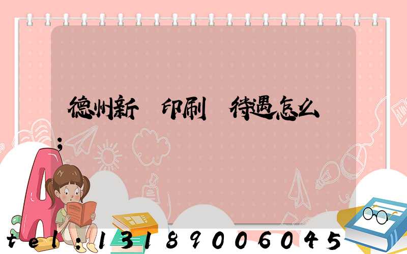 德州新華印刷廠待遇怎么樣