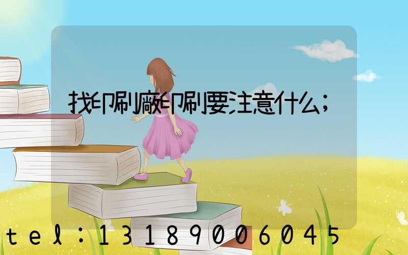 找印刷廠印刷要注意什么