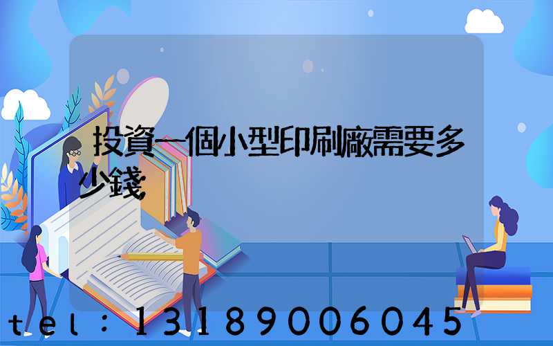 投資一個小型印刷廠需要多少錢