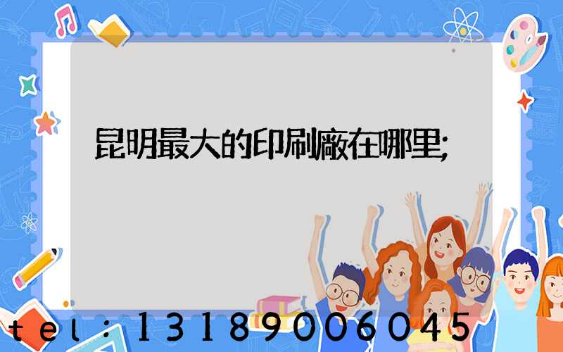 昆明最大的印刷廠在哪里