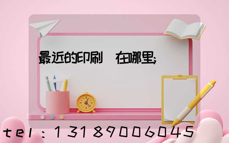 最近的印刷廠在哪里