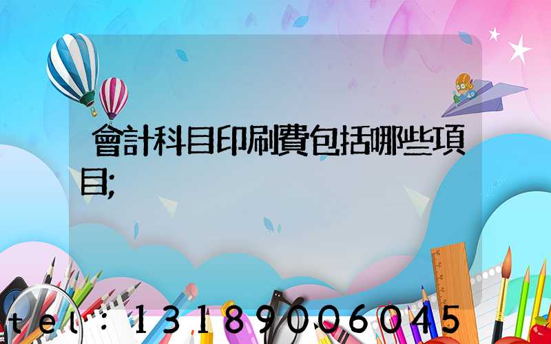 會計科目印刷費包括哪些項目