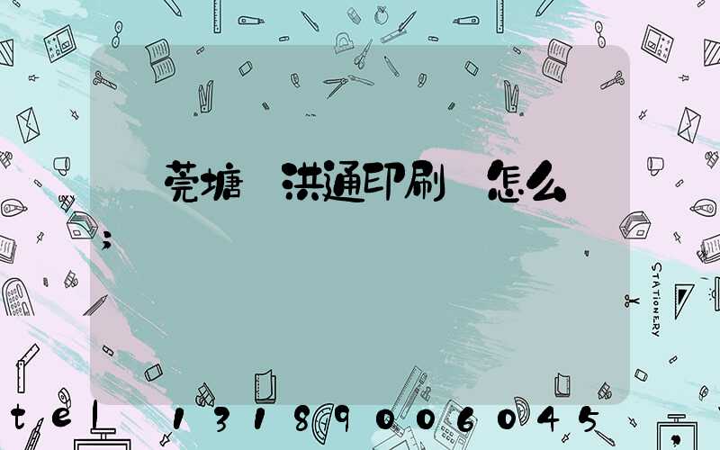 東莞塘廈洪通印刷廠怎么樣