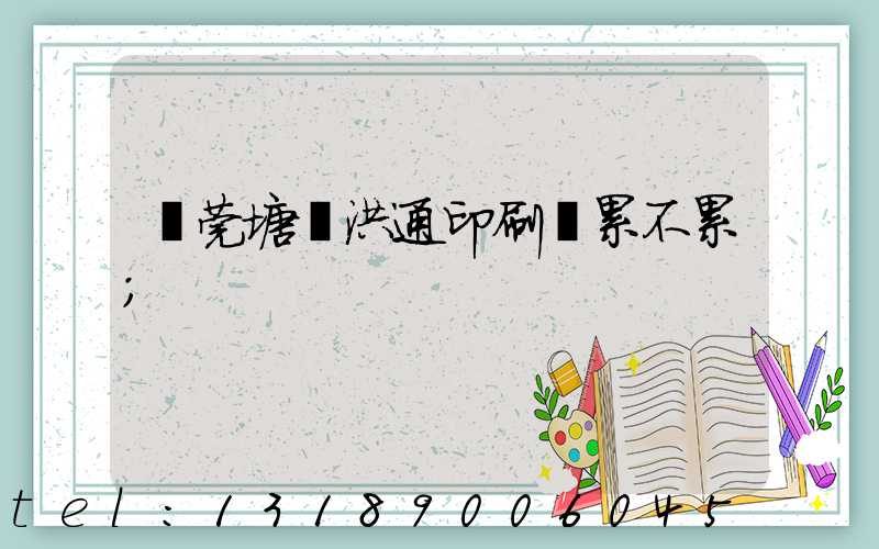 東莞塘廈洪通印刷廠累不累