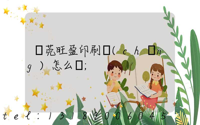 東莞旺盈印刷廠(chǎng)怎么樣