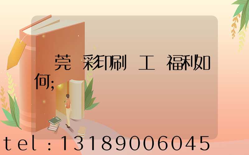 東莞東彩印刷廠工資福利如何