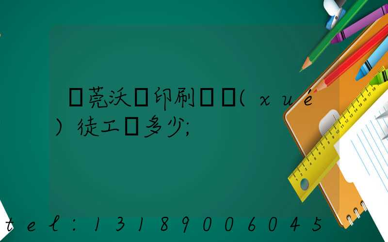 東莞沃頓印刷廠學(xué)徒工資多少