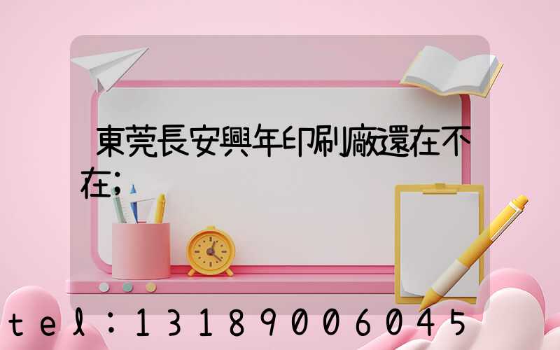 東莞長安興年印刷廠還在不在