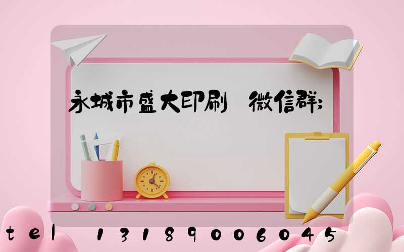 永城市盛大印刷廠微信群