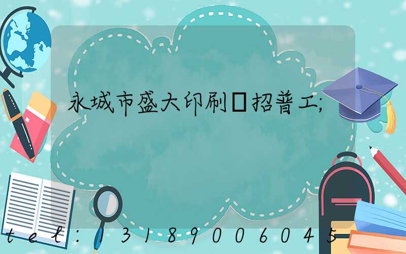 永城市盛大印刷廠招普工