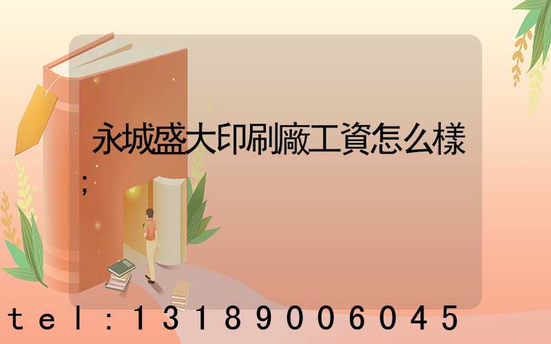 永城盛大印刷廠工資怎么樣